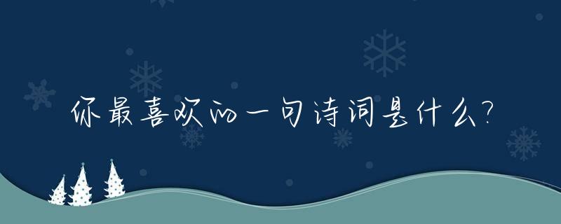 你最喜欢的一句诗词是什么?_你最喜欢的诗是哪一句