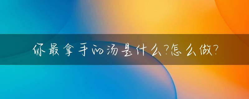 你最拿手的汤是什么?怎么做?