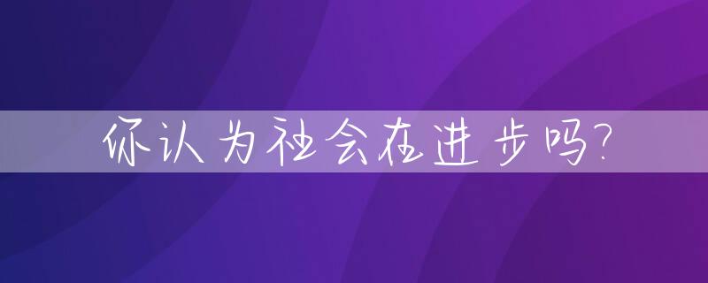 你认为社会在进步吗?_你认为社会在进步吗怎么回答