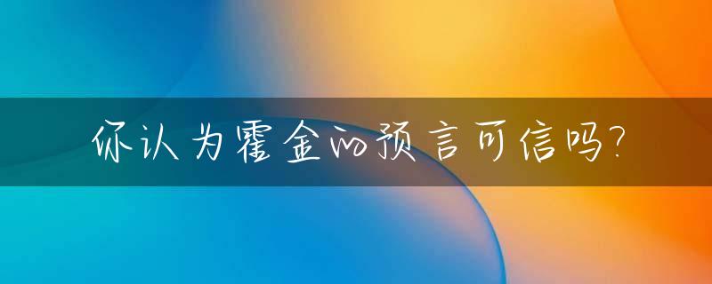 你认为霍金的预言可信吗?_霍金的啥预言,我没听说过