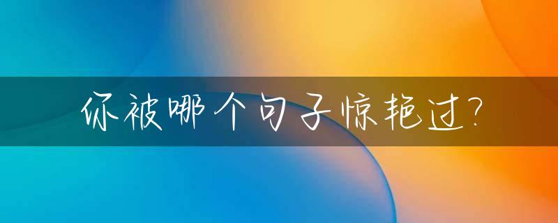 你被哪个句子惊艳过?_那些一眼就惊艳到你的句子,忍不住摘抄下来