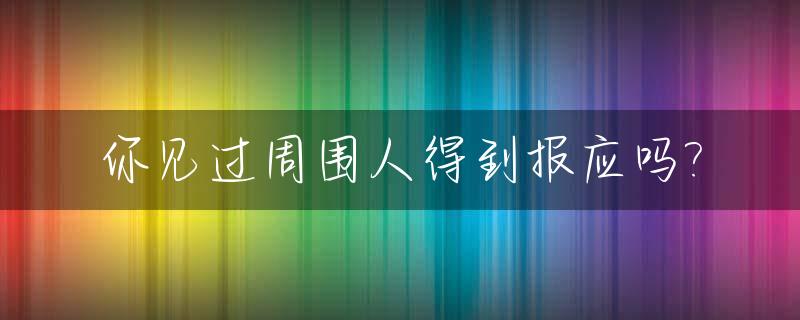 你见过周围人得到报应吗?_你见过周围人得到报应吗英语