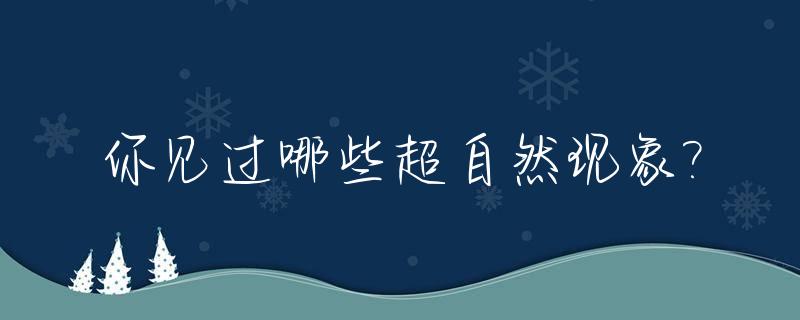你见过哪些超自然现象?_超自然现象的例子