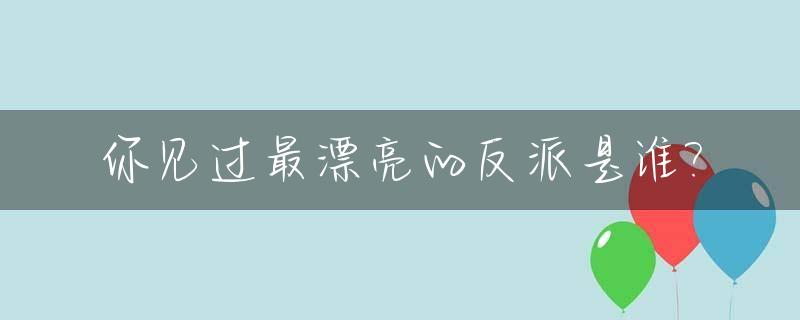 你见过最漂亮的反派是谁?_最美反派