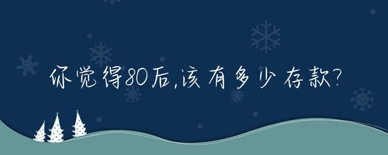 你觉得80后,该有多少存款?_80后一般有多少存款