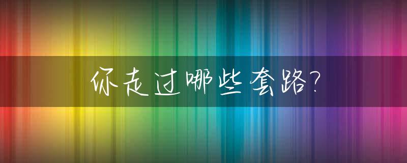 你走过哪些套路?_你走过哪些套路是什么歌