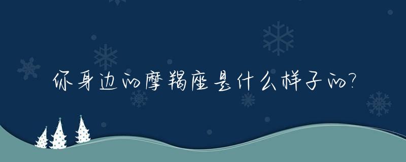 你身边的摩羯座是什么样子的?_你身边的摩羯座是什么样子的图片