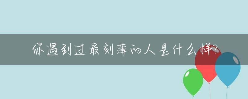 你遇到过最刻薄的人是什么样?_最刻薄的生肖女