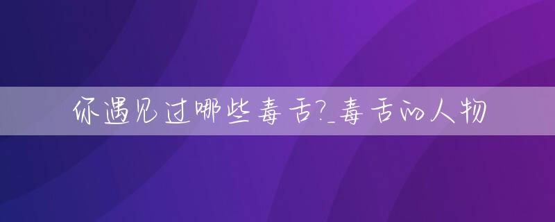 你遇见过哪些毒舌?_毒舌的人物