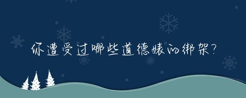 你遭受过哪些道德婊的绑架?_你被道德绑架过吗