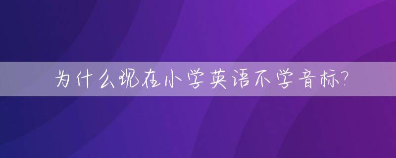 为什么现在小学英语不学音标?_现在的小学生英语为什么不学音标