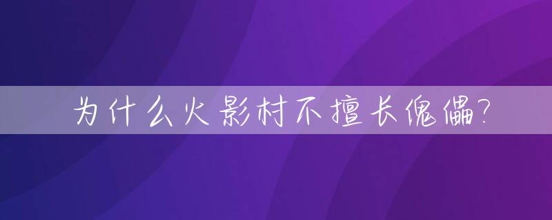 为什么火影村不擅长傀儡?_火影是村长吗