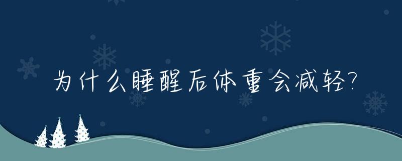 为什么睡醒后体重会减轻?_睡醒后体重反而增加