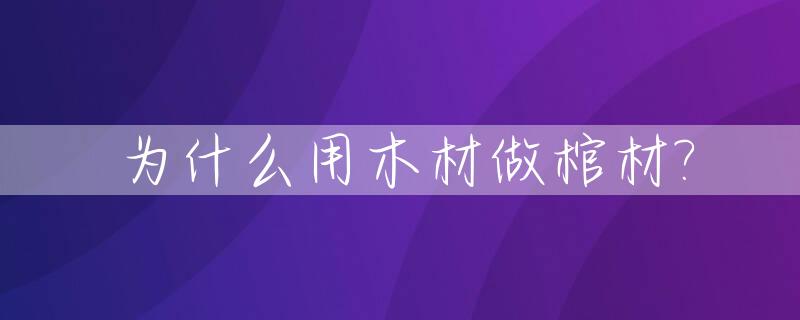 为什么用木材做棺材?_做棺材的木头难道不能做家具?