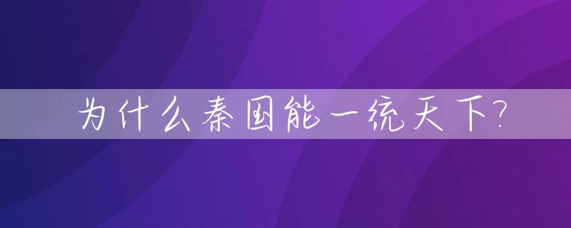 为什么秦国能一统天下?_为什么秦国能统一六国一统天下