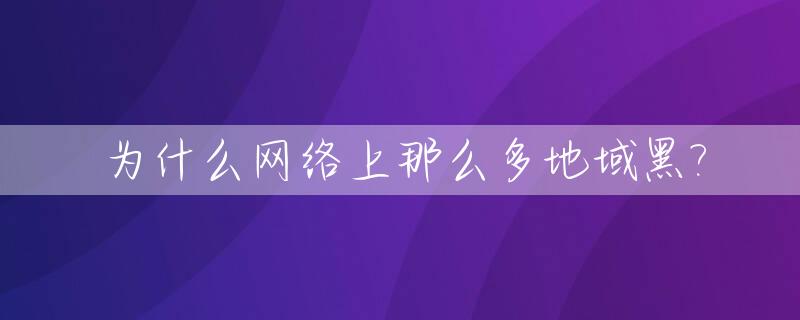 为什么网络上那么多地域黑?_网络黑为什么没人管