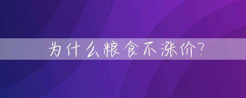 为什么粮食不涨价?_为什么粮食不涨价卖