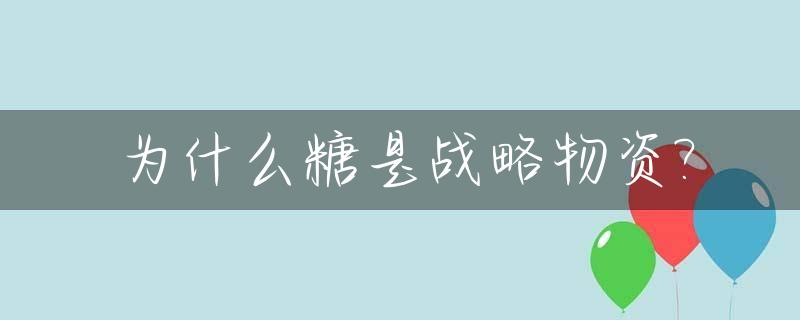 为什么糖是战略物资?_为什么糖是战略物资?看完你就明白了