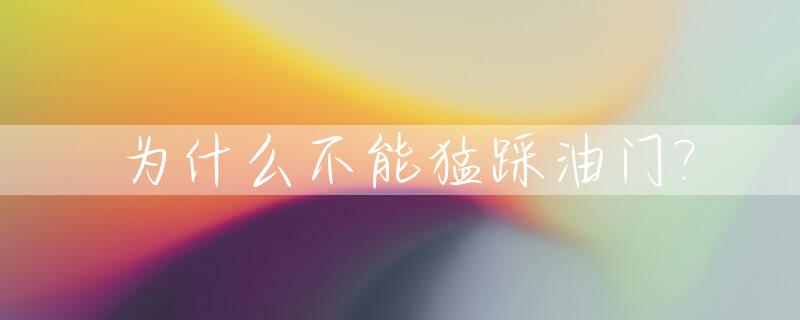 为什么不能猛踩油门?_为什么不能踩着油门踩离合?