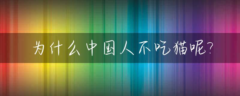 为什么中国人不吃猫呢?_为什么中国人不喜欢猫