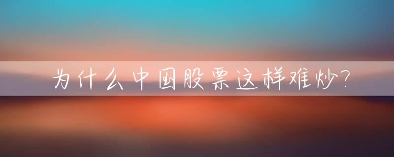 为什么中国股票这样难炒?_中国的股票为什么这么差