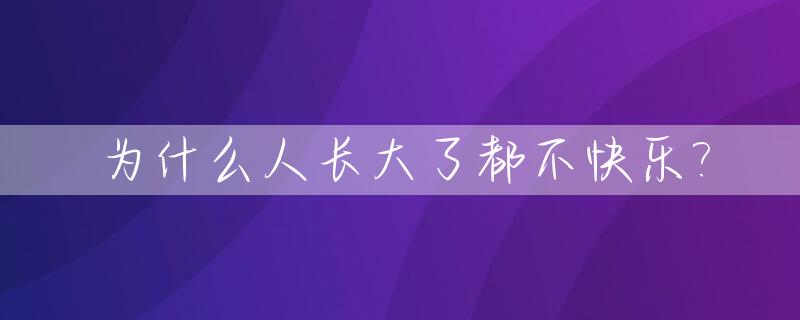 为什么人长大了都不快乐?_为什么长大之后越来越不快乐