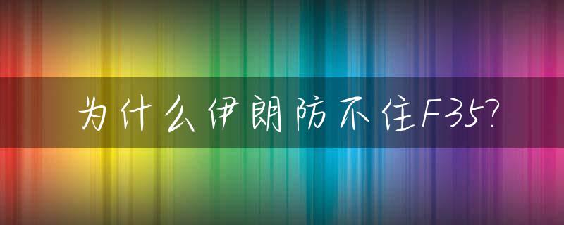 为什么伊朗防不住F35?_为什么伊朗防不住f35轰炸机