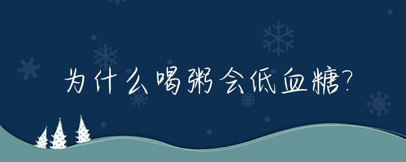 为什么喝粥会低血糖?_为什么喝粥会低血糖头晕