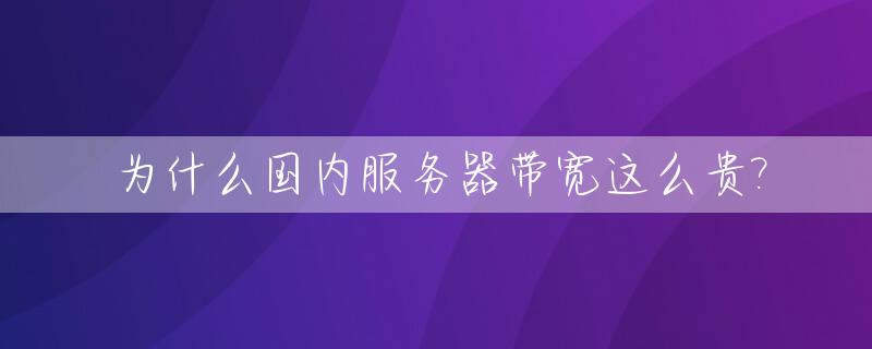 为什么国内服务器带宽这么贵?_服务器带宽太贵