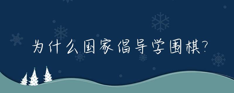 为什么国家倡导学围棋?_为什么围棋要从小学
