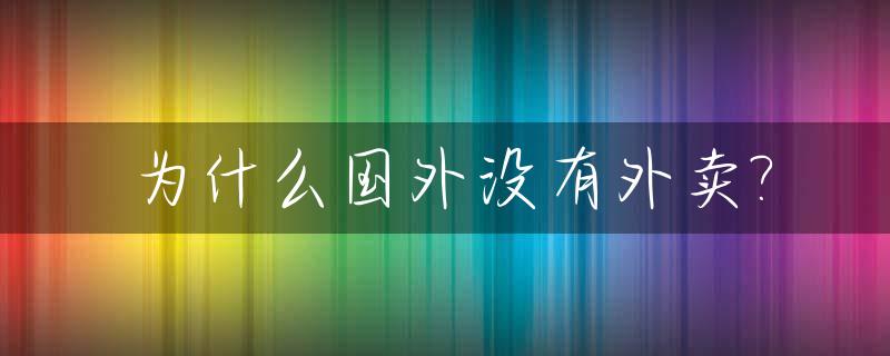 为什么国外没有外卖?_为什么国外没有网店