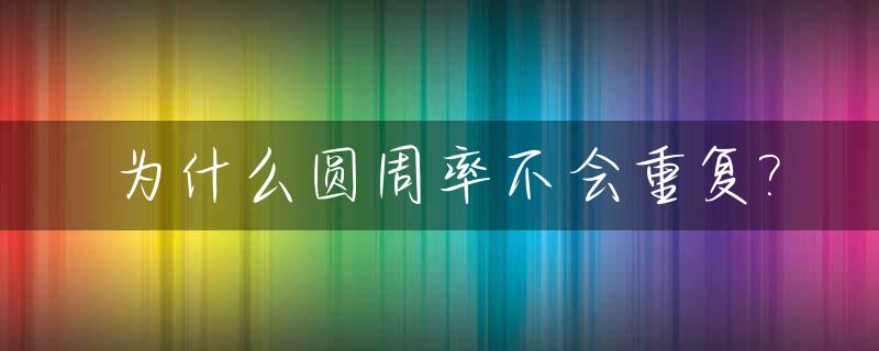 为什么圆周率不会重复?_为什么圆周率那么神奇