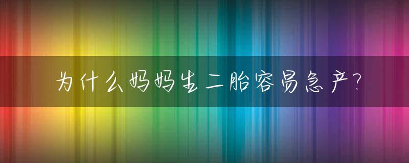 为什么妈妈生二胎容易急产?_为什么二胎好生产