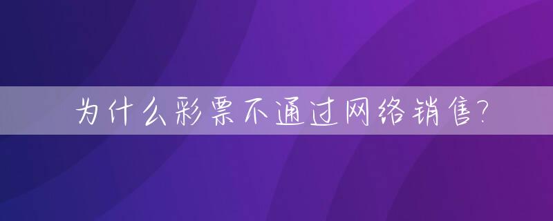 为什么彩票不通过网络销售?_为什么不给网络卖彩票