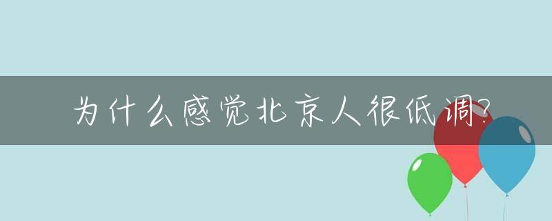 为什么感觉北京人很低调?_北京人为啥那么骄傲