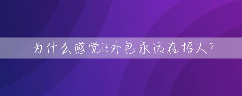为什么感觉it外包永远在招人?_it行业为什么这么多外包