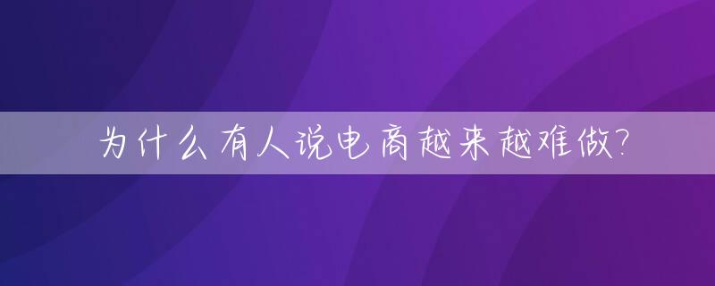 为什么有人说电商越来越难做?