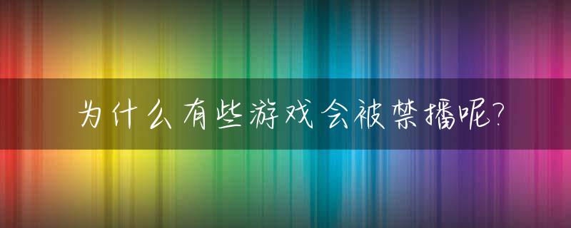 为什么有些游戏会被禁播呢?_为什么有些游戏会被禁播呢知乎