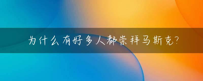 为什么有好多人都崇拜马斯克?