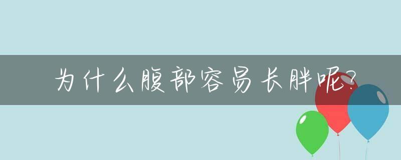 为什么腹部容易长胖呢?_为什么腹部容易长胖呢男生