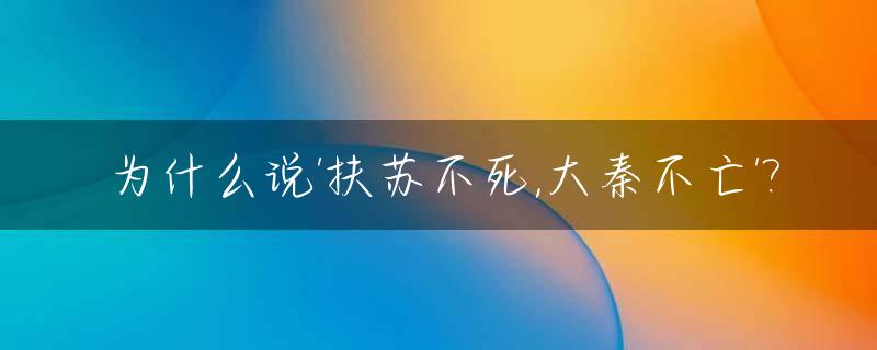 为什么说'扶苏不死,大秦不亡'?_大秦扶苏几岁死的