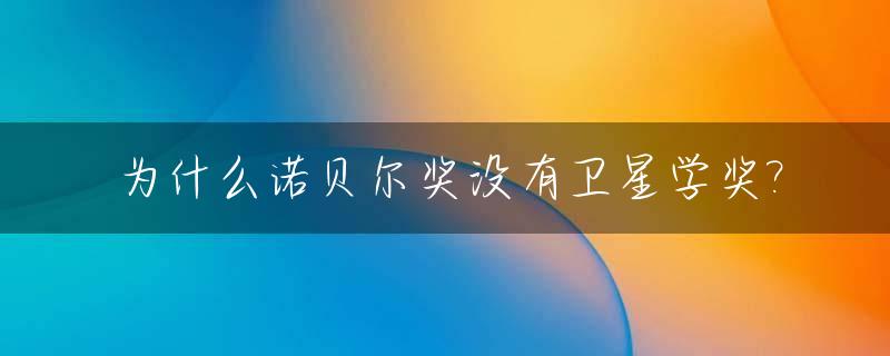为什么诺贝尔奖没有卫星学奖?_为什么没有诺贝尔艺术奖