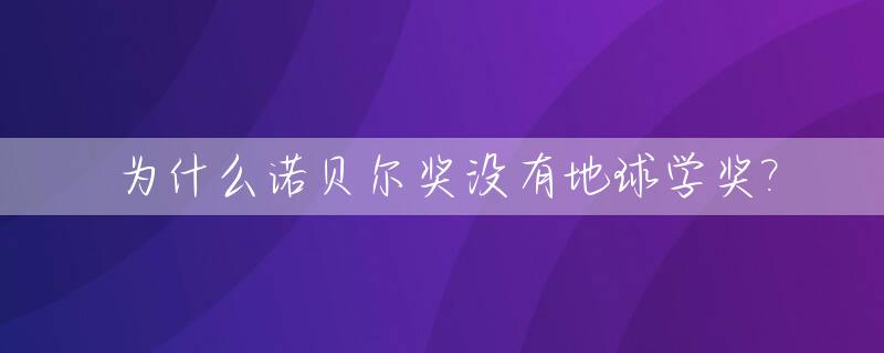 为什么诺贝尔奖没有地球学奖?_诺贝尔奖为什么没有数学和美术