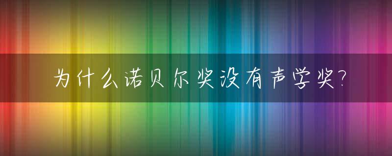 为什么诺贝尔奖没有声学奖?_诺贝尔奖为什么没有生物学
