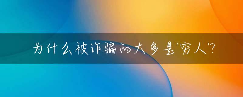为什么被诈骗的大多是'穷人'?_为什么被骗的也成了诈骗犯