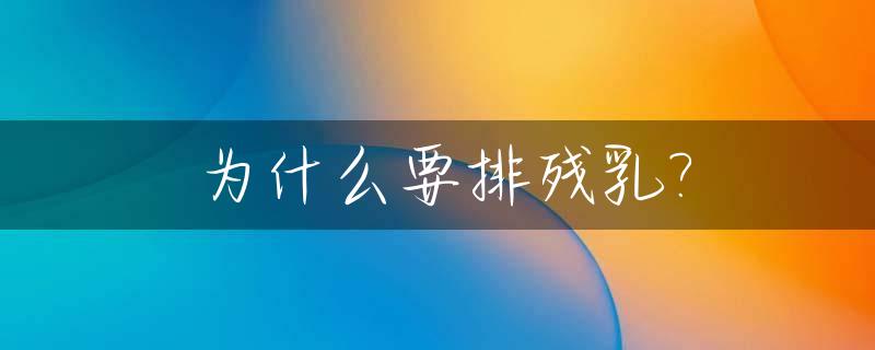 为什么要排残乳?_排残乳为什么排出了血