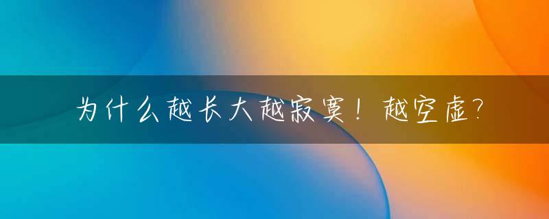 为什么越长大越寂寞！越空虚?_为什么越长大越孤单的说说