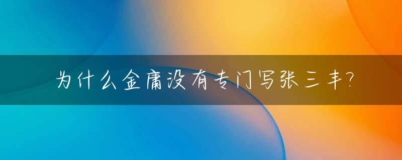 为什么金庸没有专门写张三丰?_金庸为什么不写三国