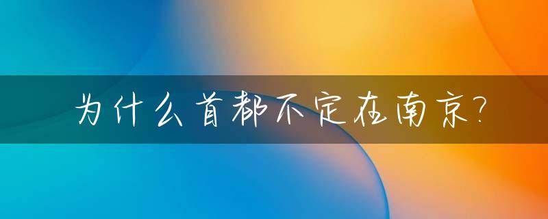 为什么首都不定在南京?_首都为什么不定在南方