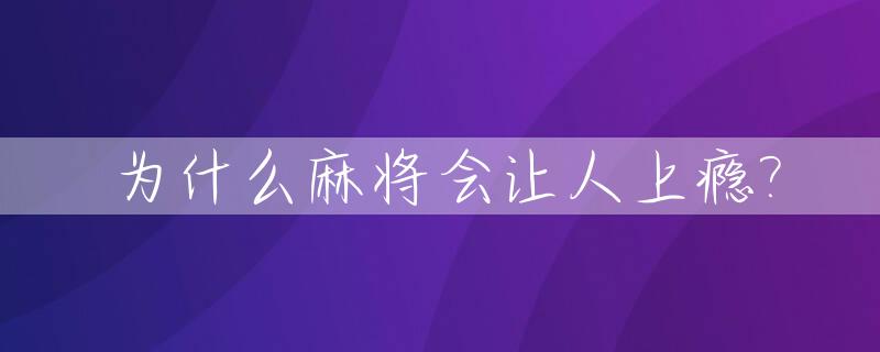 为什么麻将会让人上瘾?_打麻将为什么会上瘾?